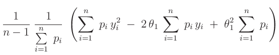 $\displaystyle \frac{1}{n-1}\;\frac{1}{\sum\limits_{i=1}^n\;p_i}\;\left(\sum\lim...
...,\sum\limits_{i=1}^n\;p_i\,y_i\;
+\;\theta_1^2\,\sum\limits_{i=1}^n\;p_i\right)$