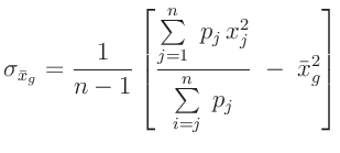 $\displaystyle \sigma_{\bar{x}_g} = \frac{1}{n-1}\left[\frac{\sum\limits_{j=1}^n\;p_j\,x_j^2}{\sum\limits_{i=j}^n\;p_j}\;
-\;\bar{x}_g^2\right]
$