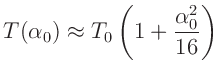 $\displaystyle T(\alpha_0) \approx T_0\left(1+\frac{\alpha_0^2}{16}\right)$