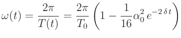 $\displaystyle \omega(t) = \frac{2 \pi}{T(t)} = \frac{2 \pi}{T_0}
\left( 1 - \frac{1}{16} \alpha_0^2\,e^{-2\,\delta\,t}\right)
$