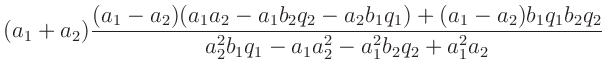 $\displaystyle (a_1 + a_2) \frac{(a_1 -a_2)(a_1a_2 -a_1b_2q_2 - a_2b_1q_1)+(a_1-a_2)b_1q_1b_2q_2}
{a_2^2b_1 q_1 - a_1a_2^2 - a_1^2b_2 q_2 + a_1^2a_2}$