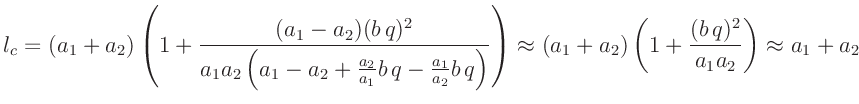 $\displaystyle l_c = (a_1+a_2)\left(1+\frac{(a_1-a_2)(b\,q)^2}{a_1a_2\left(a_1-a...
...right)
\approx (a_1+a_2)\left(1+\frac{(b\,q)^2}{a_1a_2}\right) \approx a_1+a_2
$