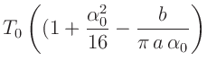 $\displaystyle T_0\left((1 + \frac{\alpha_0^2}{16}-\frac{b}{\pi\,a\,\alpha_0}\right)$