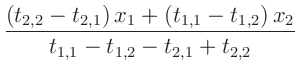 $\displaystyle \frac{(t_{2,2} - t_{2,1})\,x_1 +(t_{1,1} -
t_{1,2})\,x_2}{t_{1,1} - t_{1,2} - t_{2,1} + t_{2,2}}$