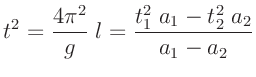 $\displaystyle t^2 = \frac{4 \pi^2}{g}\;l=\frac{t_1^2\;a_1-t_2^2\;a_2}{a_1-a_2}
$