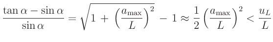 $\displaystyle \frac{ \tan \alpha - \sin \alpha}{\sin \alpha} =\sqrt{1\,+\,\left...
...
\approx \frac{1}{2}\left(\frac{a_{\mathrm{max}}}{L}\right)^2 < \frac{u_L}{L}
$