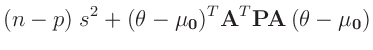 $\displaystyle (n-p)\;s^2 +(\bm{\theta}-\bm{\mu_0})^T\bm{A}^T\bm{P}\bm{A}\,(\bm{\theta}-\bm{\mu_0})$