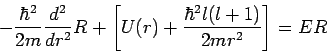 \begin{displaymath}
-\frac{\hbar ^{2}}{2m}\frac{d^{2}}{dr^{2}}R+\left[ U(r)+\frac{\hbar
^{2}l(l+1)}{2mr^{2}}\right] =ER
\end{displaymath}