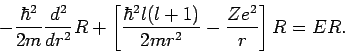 \begin{displaymath}
-\frac{\hbar ^{2}}{2m}\frac{d^{2}}{dr^{2}}R+\left[ \frac{%
\hbar ^{2}l(l+1)}{2mr^{2}}- \frac{Ze^{2}}{r}\right]R =ER.
\end{displaymath}