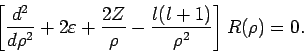 \begin{displaymath}
\left[ \frac{d^{2}}{d\rho ^{2}}+2\varepsilon +\frac{2Z}{\rho }-\frac{l(l+1)}{%
\rho ^{2}}\right] R(\rho )=0.
\end{displaymath}