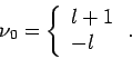 \begin{displaymath}
\nu _{0}=\left\{
\begin{array}{l}
l+1 \\
-l
\end{array}\right. .
\end{displaymath}