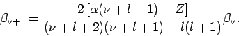\begin{displaymath}
\beta _{\nu +1}=\frac{2\left[ \alpha (\nu +l+1)-Z\right] }{(\nu +l+2)(\nu
+l+1)-l(l+1)}\beta _{\nu }.
\end{displaymath}