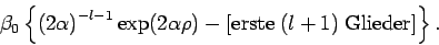 \begin{displaymath}
\beta _{0}\left\{ \left( 2\alpha \right) ^{-l-1}\exp (2\alph...
...t[
\mathrm{erste\;}(l+1)\mathrm{\;Glieder}\right] \right\} .
\end{displaymath}