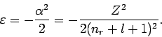 \begin{displaymath}
\varepsilon =-\frac{\alpha ^{2}}{2}=-\frac{Z^{2}}{2(n_{r}+l+1)^{2}}.
\end{displaymath}