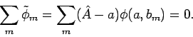 \begin{displaymath}
\sum_{m}\tilde{\phi}_{m}=\sum_{m}(\hat{A}-a)\phi (a,b_{m})=0.
\end{displaymath}
