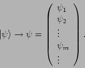 \begin{displaymath}
\left\vert \psi \right\rangle \rightarrow \mathbf{\psi }=\le...
..._{2} \\
\vdots \\
\psi _{m} \\
\vdots
\end{array}\right) .
\end{displaymath}