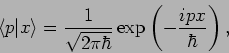 \begin{displaymath}
\left\langle p\vert x\right\rangle =\frac{1}{\sqrt{2\pi \hbar }}\exp \left( -%
\frac{ipx}{\hbar }\right) ,
\end{displaymath}