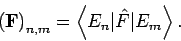 \begin{displaymath}
\left( \mathbf{F}\right) _{n,m}=\left\langle E_{n}\vert\hat{F}%
\vert E_{m}\right\rangle .
\end{displaymath}