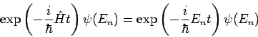\begin{displaymath}
\exp \left( -\frac{i}{\hbar }\hat{H}t\right) \psi (E_{n})=\exp \left(- \frac
{i}{\hbar }E_{n}t\right) \psi (E_{n})
\end{displaymath}