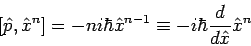 \begin{displaymath}
\left[ \hat{p},\hat{x}^{n}\right] =-ni\hbar \hat{x}^{n-1}\equiv -i\hbar
\frac{d}{d\hat{x}}\hat{x}^{n}
\end{displaymath}
