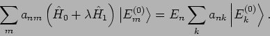 \begin{displaymath}
\sum_{m}a_{nm}\left( \hat{H}_{0}+\lambda \hat{H}_{1}\right) ...
...gle =E_{n}\sum_{k}a_{nk}\left\vert E_{k}^{(0)}\right\rangle
.
\end{displaymath}