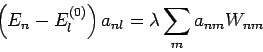\begin{displaymath}
\left( E_{n}-E_{l}^{(0)}\right) a_{nl}=\lambda \sum_{m}a_{nm}W_{nm}
\end{displaymath}