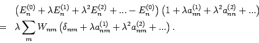 \begin{eqnarray*}
&&\left( E_{n}^{(0)}+\lambda E_{n}^{(1)}+\lambda
^{2}E_{n}^{(2...
..._{nm}+\lambda a_{nm}^{(1)}+\lambda
^{2}a_{nm}^{(2)}+...\right) .
\end{eqnarray*}
