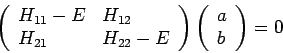 \begin{displaymath}
\left(
\begin{array}{ll}
H_{11}-E & H_{12} \\
H_{21} & H_{...
...right) \left(
\begin{array}{l}
a \\
b
\end{array}\right) =0
\end{displaymath}