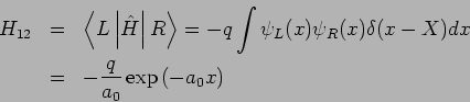 \begin{eqnarray*}
H_{12} &=&\left\langle L\left\vert \hat{H}\right\vert R\right\...
...\delta (x-X)dx \\
&=&-\frac{q}{a_{0}}\exp \left( -a_{0}x\right)
\end{eqnarray*}