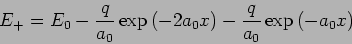 \begin{displaymath}
E_{+}=E_{0}-\frac{q}{a_{0}}\exp \left( -2a_{0}x\right) -\frac{q}{a_{0}}\exp
\left( -a_{0}x\right)
\end{displaymath}