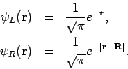 \begin{eqnarray*}
\psi _{L}(\mathbf{r}) &=&\frac{1}{\sqrt{\pi }}e^{-r}, \\
\psi...
...}{\sqrt{\pi }}e^{-\left\vert \mathbf{r}-\mathbf{R}\right\vert }.
\end{eqnarray*}