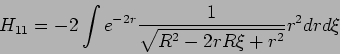 \begin{displaymath}
H_{11}=-2\int e^{-2r}\frac{1}{\sqrt{R^{2}-2rR\xi +r^{2}}}r^{2}drd\xi
\end{displaymath}