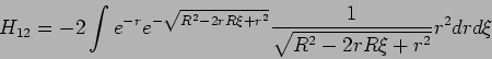 \begin{displaymath}
H_{12}=-2\int e^{-r}e^{-\sqrt{R^{2}-2rR\xi +r^{2}}}\frac{1}{\sqrt{%
R^{2}-2rR\xi +r^{2}}}r^{2}drd\xi
\end{displaymath}