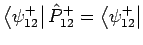 $\left\langle \psi _{12}^{+}\right\vert \hat{P}%
_{12}^{+}=\left\langle \psi _{12}^{+}\right\vert $