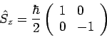 \begin{displaymath}
\hat{S}_{z}=\frac{\hbar }{2}\left(
\begin{array}{ll}
1 & 0 \\
0 & -1
\end{array}\right)
\end{displaymath}