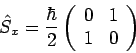 \begin{displaymath}
\hat{S}_{x}=\frac{\hbar }{2}\left(
\begin{array}{ll}
0 & 1 \\
1 & 0
\end{array}\right)
\end{displaymath}