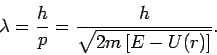 \begin{displaymath}
\lambda =\frac{h}{p}=\frac{h}{\sqrt{2m\left[ E-U(r)\right] }}.
\end{displaymath}