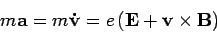 \begin{displaymath}
m\mathbf{a}=m\mathbf{\dot{v}}=e\left( \mathbf{E}+\mathbf{v}\times \mathbf{B}%
\right)
\end{displaymath}