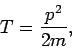 \begin{displaymath}
T=\frac{p^{2}}{2m},
\end{displaymath}