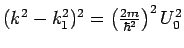 $%
(k^{2}-k_{1}^{2})^{2}=\left( \frac{2m}{\hbar ^{2}}\right) ^{2}U_{0}^{2}$