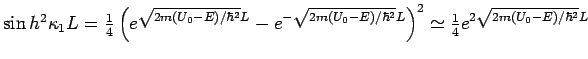 $\sin
h^{2}\kappa _{1}L=\frac{1}{4}\left( e^{\sqrt{2m(U_{0}-E)/\hbar ^{2}}L}-e^{...
...hbar ^{2}}L}\right) ^{2}\simeq \frac{1}{4}e^{2\sqrt{%
2m(U_{0}-E)/\hbar ^{2}}L}$