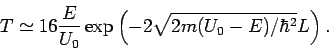 \begin{displaymath}
T\simeq 16\frac{E}{U_{0}}\exp \left( -2\sqrt{2m(U_{0}-E)/\hbar ^{2}}L\right)
.
\end{displaymath}