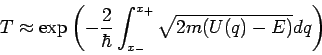 \begin{displaymath}
T\approx \exp \left( -\frac{2}{\hbar }\int_{x_{-}}^{x_{+}}\sqrt{2m(U(q)-E)}%
dq\right)
\end{displaymath}