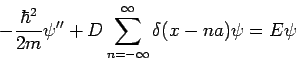 \begin{displaymath}
-\frac{\hbar ^{2}}{2m}\psi ^{\prime \prime }+D\sum_{n=-\infty }^{\infty
}\delta (x-na)\psi =E\psi
\end{displaymath}