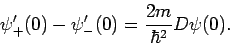 \begin{displaymath}
\psi _{+}^{\prime }(0)-\psi _{-}^{\prime }(0)=\frac{2m}{\hbar ^{2}}D\psi (0).
\end{displaymath}