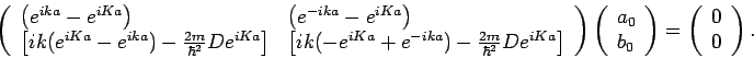 \begin{displaymath}
\left(
\begin{array}{ll}
\left( e^{ika}-e^{iKa}\right) & \l...
...\right) =\left(
\begin{array}{l}
0 \\
0
\end{array}\right) .
\end{displaymath}