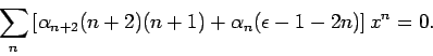 \begin{displaymath}
\sum_{n}\left[ \alpha _{n+2}(n+2)(n+1)+\alpha _{n}(\epsilon -1-2n)\right]
x^{n}=0.
\end{displaymath}