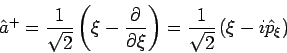 \begin{displaymath}
\hat{a}^{+}=\frac{1}{\sqrt{2}}\left( \xi -\frac{\partial }{\...
...\right) =\frac{1}{\sqrt{2}}\left( \xi -i\hat{p}_{\xi }\right)
\end{displaymath}