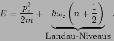 \begin{displaymath}
E=\frac{p_{z}^{2}}{2m}+\underbrace{\hbar \omega _{c}\left( n+\frac{1}{2}%
\right) }_ {\mbox{Landau-Niveaus}}.
\end{displaymath}