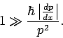 \begin{displaymath}
1\gg \frac{\hbar \left\vert \frac{dp}{dx}\right\vert }{p^{2}}.
\end{displaymath}